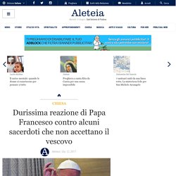 Durissima reazione di Papa Francesco contro alcuni sacerdoti che non accettano il vescovo
