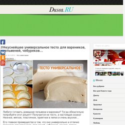 Вкуснейшее универсальное тесто для вареников, пельменей, чебуреков… « Dusea.ru