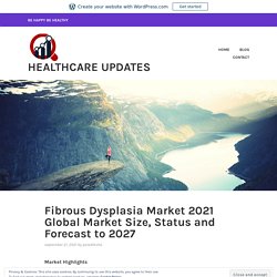 Fibrous Dysplasia Market 2021 Global Market Size, Status and Forecast to 2027 – Healthcare Updates