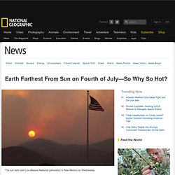Earth Farthest From Sun on Fourth of July—So Why So Hot?