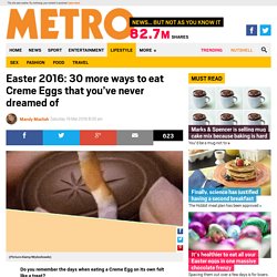 Easter 2016: 30 more ways to eat Creme Eggs you've never dreamed of