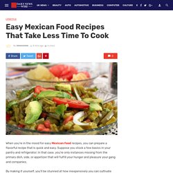 Easy Mexican Food Recipes That Take Less Time To Cook