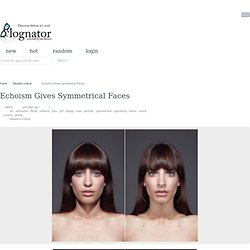 Echoism Gives Symmetrical Faces « Blognator
