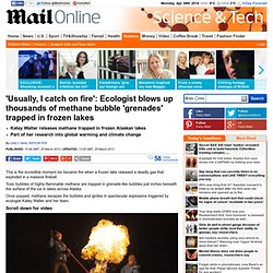 Usually, I catch on fire The ecologist who has to detonate thousands of methane bubble grenades trapped in frozen lake