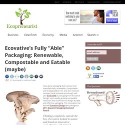 Ecovative’s Fully “Able” Packaging: Renewable, Compostable and Eatable (maybe)