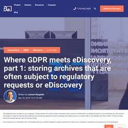 Where GDPR meets eDiscovery, part 1: storing archives that are often subject to regulatory requests or eDiscovery