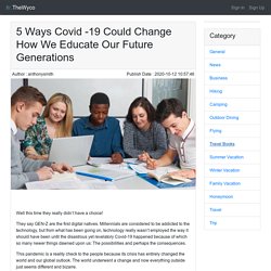 5 Ways Covid -19 Could Change How We Educate Our Future Generations