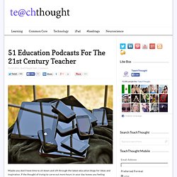 51 Education Podcasts For The 21st Century Teacher