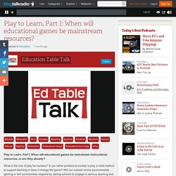 Play to Learn, Part I: When will educational games be mainstream resources? 04/21 by Education Table Talk