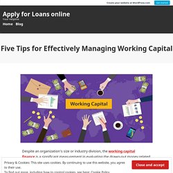 Five Tips for Effectively Managing Working Capital – Apply for Loans online