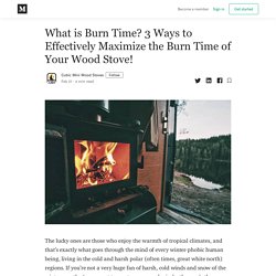 What is Burn Time? 3 Ways to Effectively Maximize the Burn Time of Your Wood Stove!