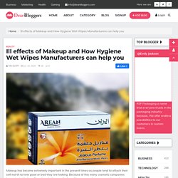 Ill effects of Makeup and How Hygiene Wet Wipes Manufacturers can help you
