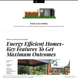 Energy Efficient Homes- Key Features To Get Maximum Outcomes
