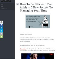 How To Be Efficient: Dan Ariely's 6 New Secrets To Managing Your Time