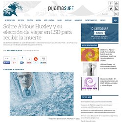 Sobre Aldous Huxley y su elección de viajar en LSD para recibir la muerte