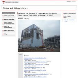 - Photos and Videos Library｜ Photos of the Accident at Fukushima Daiichi Nuclear Power Station (Publicized on February 1, 2013)