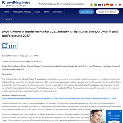 Electric Power Transmission Market 2021, Industry Analysis, Size, Share, Growth, Trends and Forecast to 2027