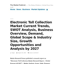 Electronic Toll Collection Market Current Trends, SWOT Analysis, Business Overview, Demand, Global Scope & Industry Size, Growth Opportunities and Analysis by 2027 – The Market Publicist