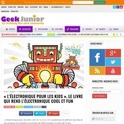 "L'électronique pour les kids", le livre qui rend l'électronique cool et fun - Geek Junior -
