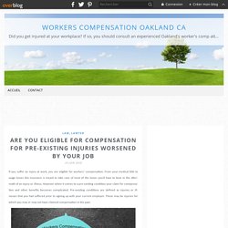 Are You Eligible for Compensation for Pre-Existing Injuries Worsened By Your Job - Workers Compensation Oakland CA