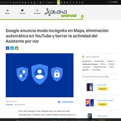 Google anuncia modo incógnito en Maps, eliminación automática en YouTube y borrar la actividad del Asistente por voz