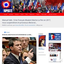 Manuel Valls : Si les Français élisaient Marine Le Pen en 2017, nous suspendrions le processus électoral…