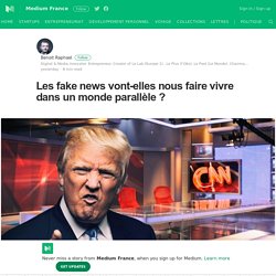 Les fake news vont-elles nous faire vivre dans un monde parallèle ?