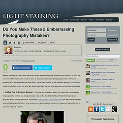 Light Stalking » Do You Make These 5 Embarrassing Photography Mistakes?