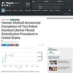 Hansen Medical Announces Completion of First Robot-Assisted Uterine Fibroid Embolization Procedure in United States