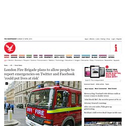 London Fire Brigade plans to allow people to report emergencies on Twitter and Facebook 'could put lives at risk' - Home News - UK
