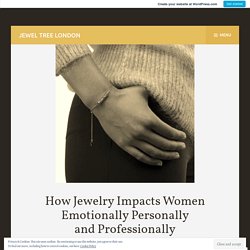 How Jewelry Impacts Women Emotionally Personally and Professionally – Jewel Tree London