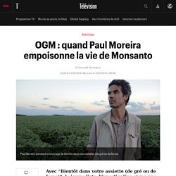 OGM : quand Paul Moreira empoisonne la vie de Monsanto
