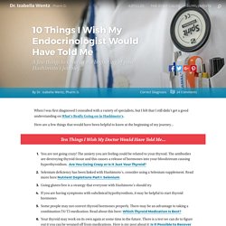 10 Things I Wish My Endocrinologist Would Have Told Me A few things to know at the beginning of your Hashimoto's journey...
