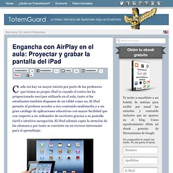 Engancha con AirPlay en el aula: Proyectar y grabar la pantalla del iPad