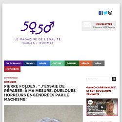 Pierre Foldes : "j’essaie de réparer, à ma mesure, quelques horreurs engendrées par le machisme" - 50 - 50 Magazine50 – 50 Magazine