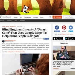 Blind Engineer Invents A ‘Smart Cane’ That Uses Google Maps To Help Blind People Navigate