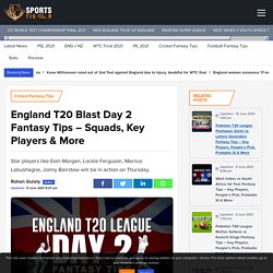 England T20 Blast Day 2 Fantasy Tips – Squads, Key Players & More