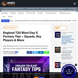 England T20 Blast Day 5 Fantasy Tips – Squads, Key Players & More