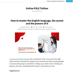 How to master the English language, the accent and the powers of it – Online PSLE Tuition
