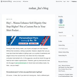 Hey!...Wanna Enhance Self-Dignity One Step Higher? Put a Custom Pen in Your Shirt Pocket… - roshan_jha’s blog