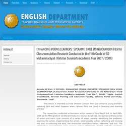 ENHANCING YOUNG LEARNERS’ SPEAKING SKILL USING CARTOON FILM (A Classroom Action Research Conducted in the Fifth Grade of SD Muhammadiyah I Ketelan Surakarta Academic Year 2007 / 2008)