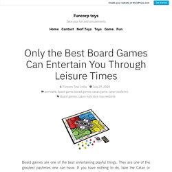 Only the Best Board Games Can Entertain You Through Leisure Times – Funcorp toys