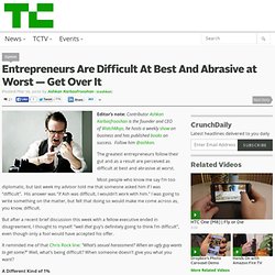 Entrepreneurs Are Difficult At Best And Abrasive at Worst — Get Over It