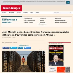 Jean Michel Huet : « Les entreprises françaises rencontrent des difficultés à trouver des compétences en Afrique » – JeuneAfrique.com