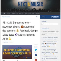 Entreprises tech = nouveaux labels ? □ Economie des concerts □ Facebook, Google & nos datas □ Les startups ont Joice □