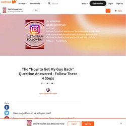 Epicfollowersuk - The "How to Get My Guy Back" Question Answered - Follow These 4 Steps