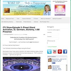 Shift Is Happening! iTV Show-Episode 5~Pineal Gland Activation, St. Germain, Alchemy, I AM Presence