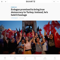 Erdogan promised to bring true democracy to Turkey. Instead, he’s held it hostage — Quartz