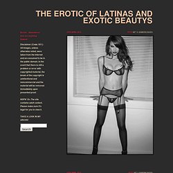 THE EROTIC OF LATINAS AND EXOTIC BEAUTYS