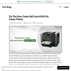 Fix The Error Codes 860 And 6004 On Canon Printer – Tech Blogs